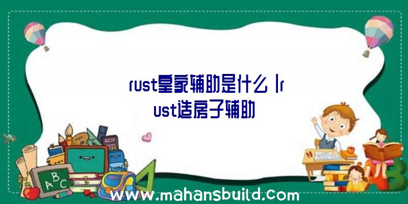 「rust皇家辅助是什么」|rust造房子辅助